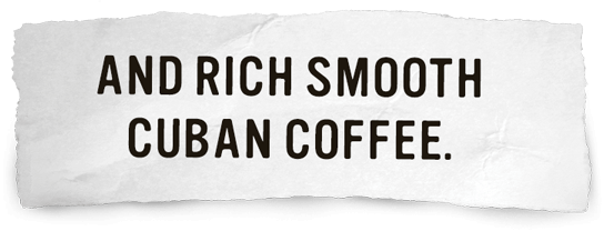 And Rich Smooth Cuban Coffee.